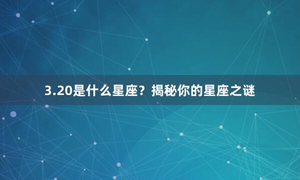 3.20是什么星座？揭秘你的星座之谜