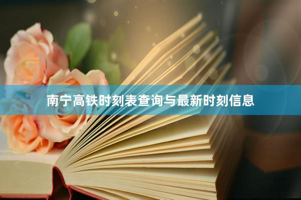 南宁高铁时刻表查询与最新时刻信息